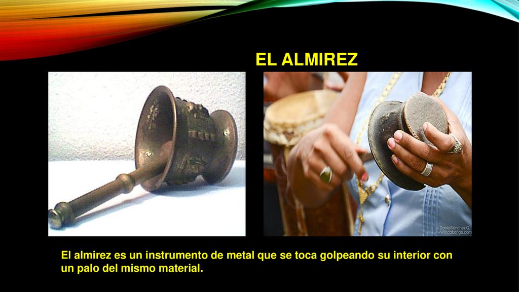 El almirez El almirez es un instrumento de metal que se toca golpeando su interior con.