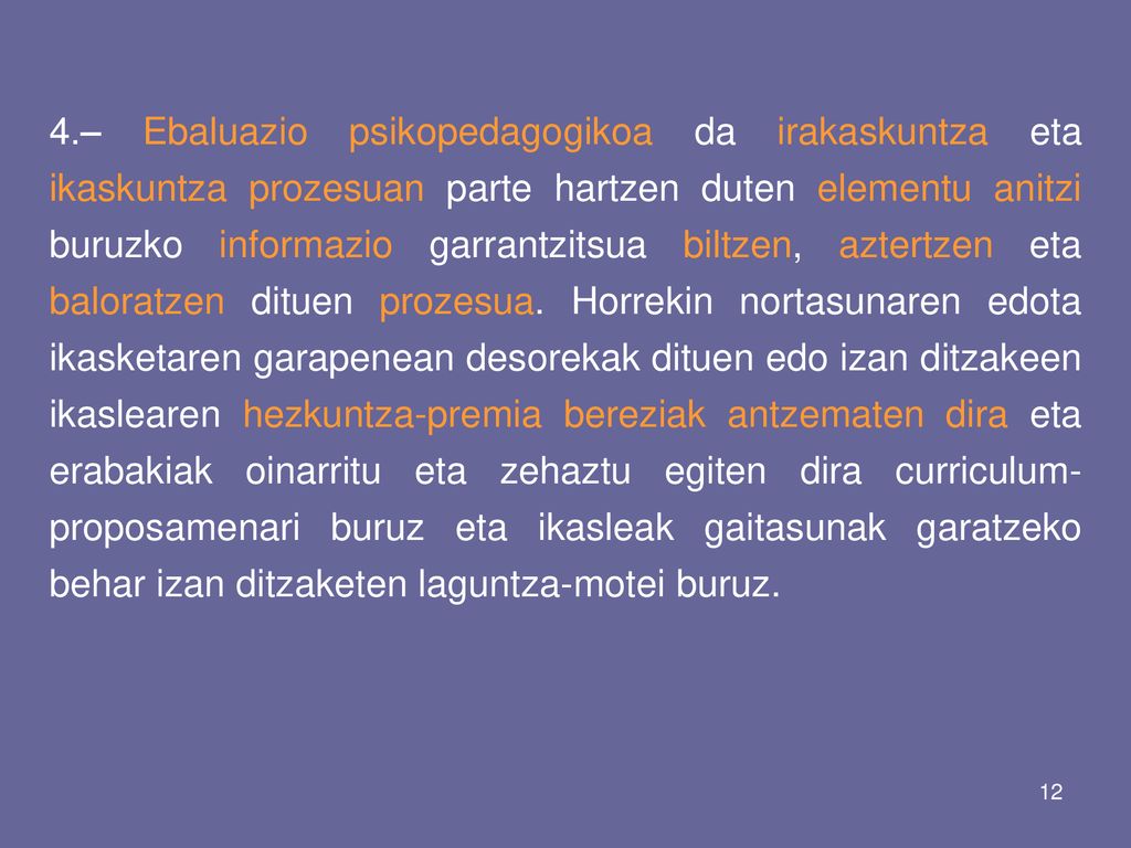 4.– Ebaluazio psikopedagogikoa da irakaskuntza eta ikaskuntza prozesuan parte hartzen duten elementu anitzi buruzko informazio garrantzitsua biltzen, aztertzen eta baloratzen dituen prozesua.