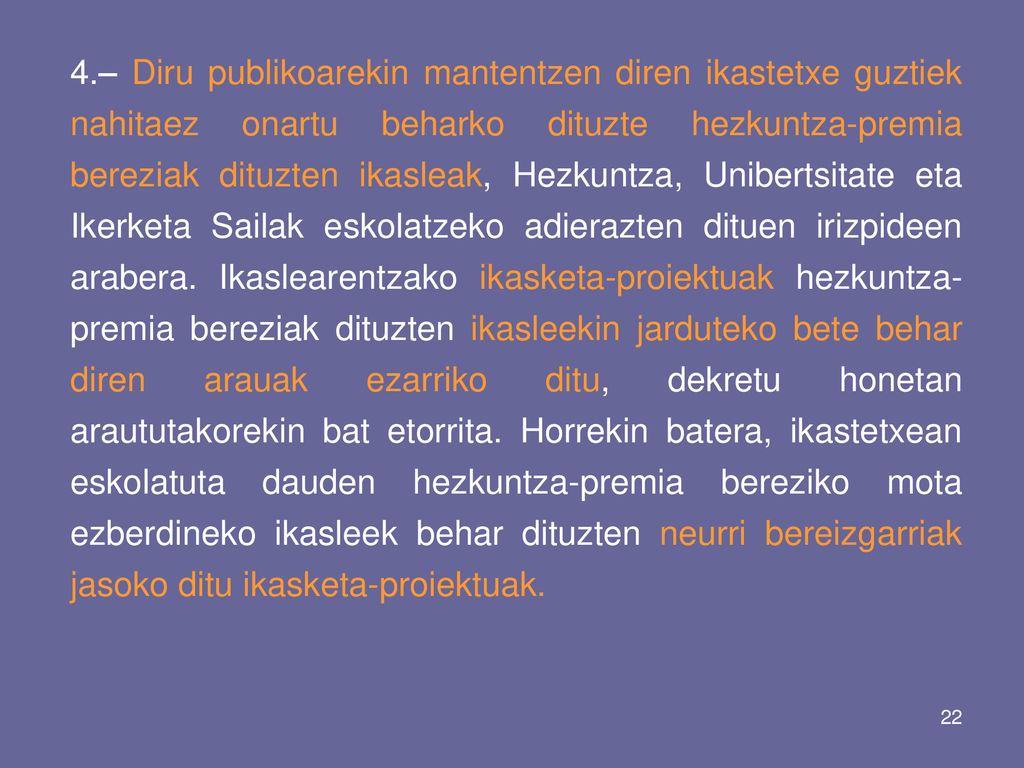 4.– Diru publikoarekin mantentzen diren ikastetxe guztiek nahitaez onartu beharko dituzte hezkuntza-premia bereziak dituzten ikasleak, Hezkuntza, Unibertsitate eta Ikerketa Sailak eskolatzeko adierazten dituen irizpideen arabera.