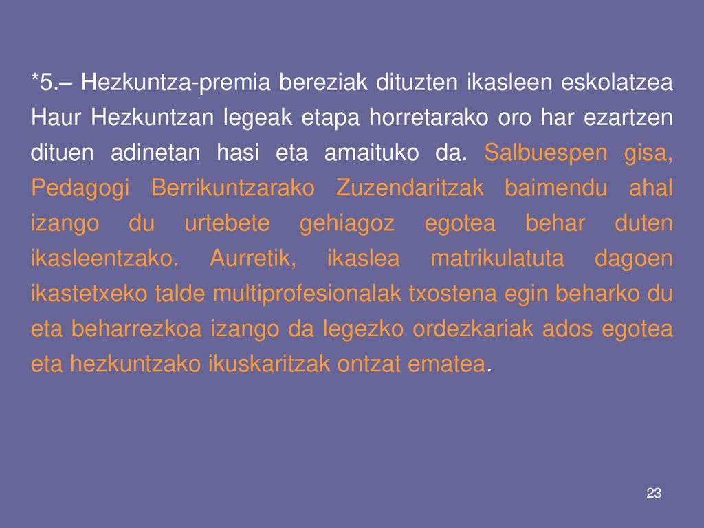 *5.– Hezkuntza-premia bereziak dituzten ikasleen eskolatzea Haur Hezkuntzan legeak etapa horretarako oro har ezartzen dituen adinetan hasi eta amaituko da.