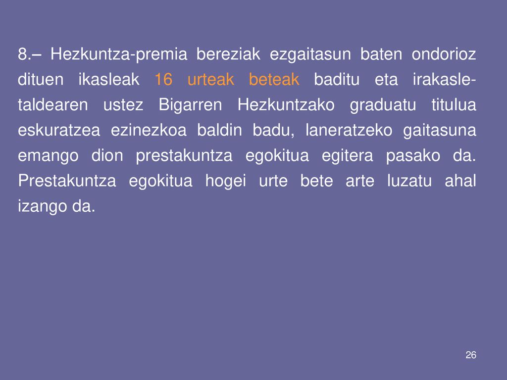 8.– Hezkuntza-premia bereziak ezgaitasun baten ondorioz dituen ikasleak 16 urteak beteak baditu eta irakasle-taldearen ustez Bigarren Hezkuntzako graduatu titulua eskuratzea ezinezkoa baldin badu, laneratzeko gaitasuna emango dion prestakuntza egokitua egitera pasako da.
