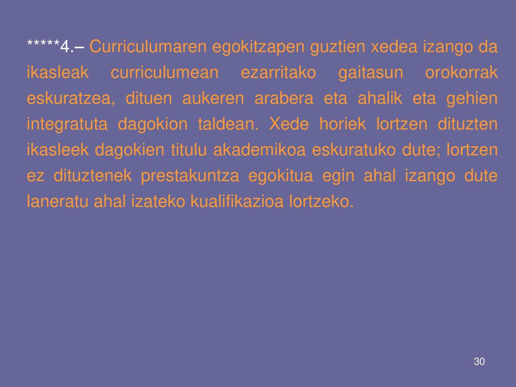 *****4.– Curriculumaren egokitzapen guztien xedea izango da ikasleak curriculumean ezarritako gaitasun orokorrak eskuratzea, dituen aukeren arabera eta ahalik eta gehien integratuta dagokion taldean.
