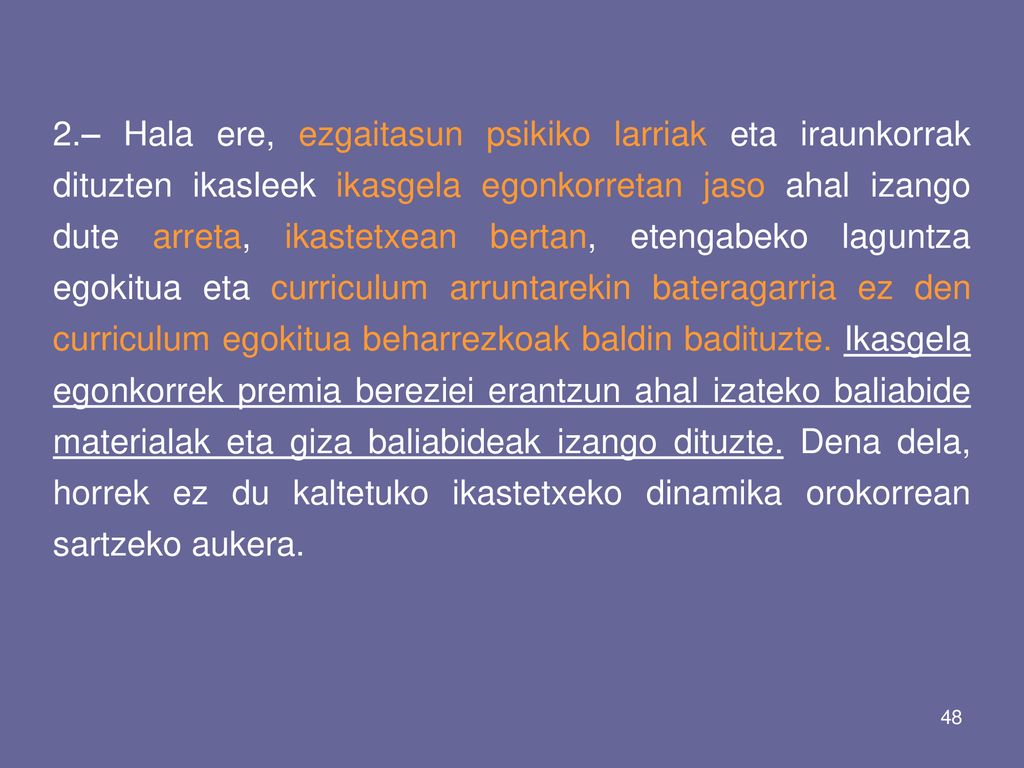 2.– Hala ere, ezgaitasun psikiko larriak eta iraunkorrak dituzten ikasleek ikasgela egonkorretan jaso ahal izango dute arreta, ikastetxean bertan, etengabeko laguntza egokitua eta curriculum arruntarekin bateragarria ez den curriculum egokitua beharrezkoak baldin badituzte.
