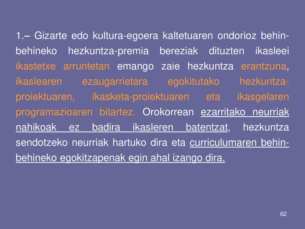1.– Gizarte edo kultura-egoera kaltetuaren ondorioz behin-behineko hezkuntza-premia bereziak dituzten ikasleei ikastetxe arruntetan emango zaie hezkuntza erantzuna, ikaslearen ezaugarrietara egokitutako hezkuntza-proiektuaren, ikasketa-proiektuaren eta ikasgelaren programazioaren bitartez.