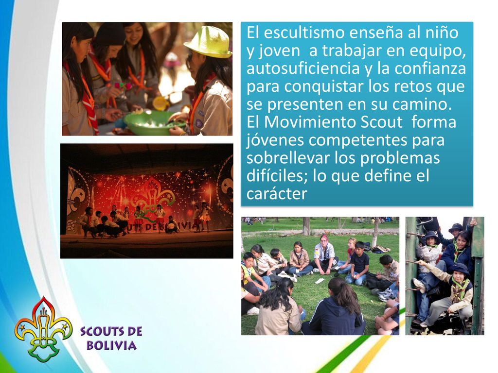 El escultismo enseña al niño y joven a trabajar en equipo, autosuficiencia y la confianza para conquistar los retos que se presenten en su camino.
