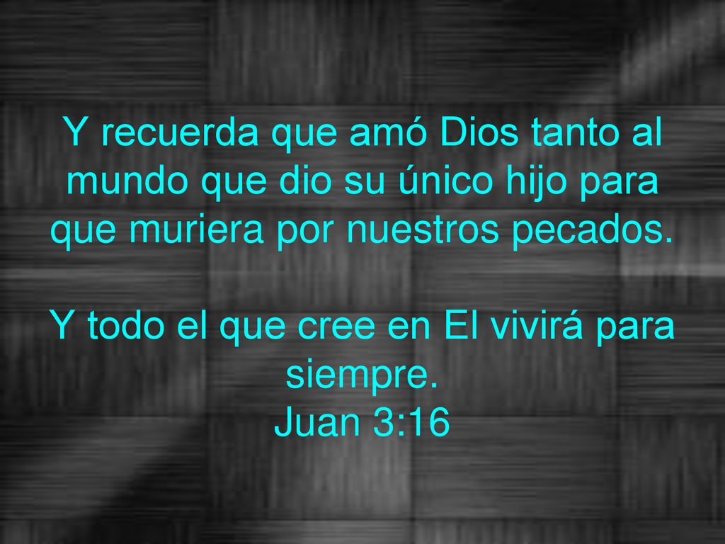 Y recuerda que amó Dios tanto al mundo que dio su único hijo para que muriera por nuestros pecados.