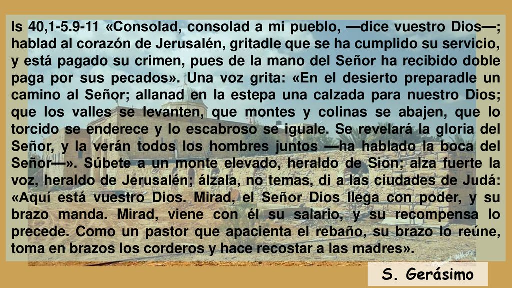Is 40, «Consolad, consolad a mi pueblo, —dice vuestro Dios—; hablad al corazón de Jerusalén, gritadle que se ha cumplido su servicio,