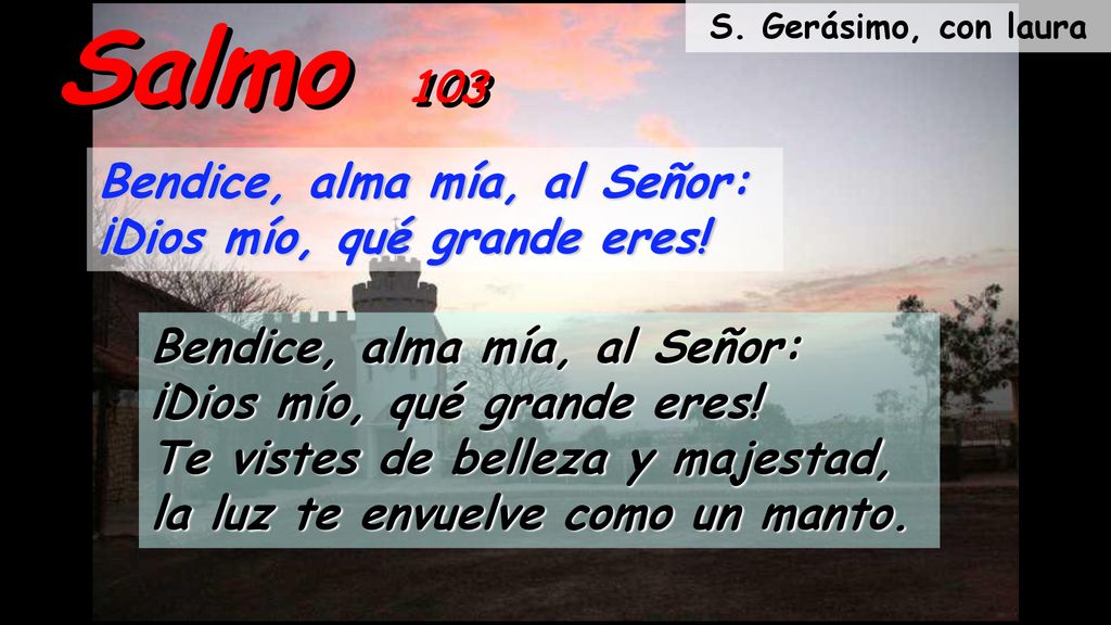 Salmo 103 Bendice, alma mía, al Señor: ¡Dios mío, qué grande eres!