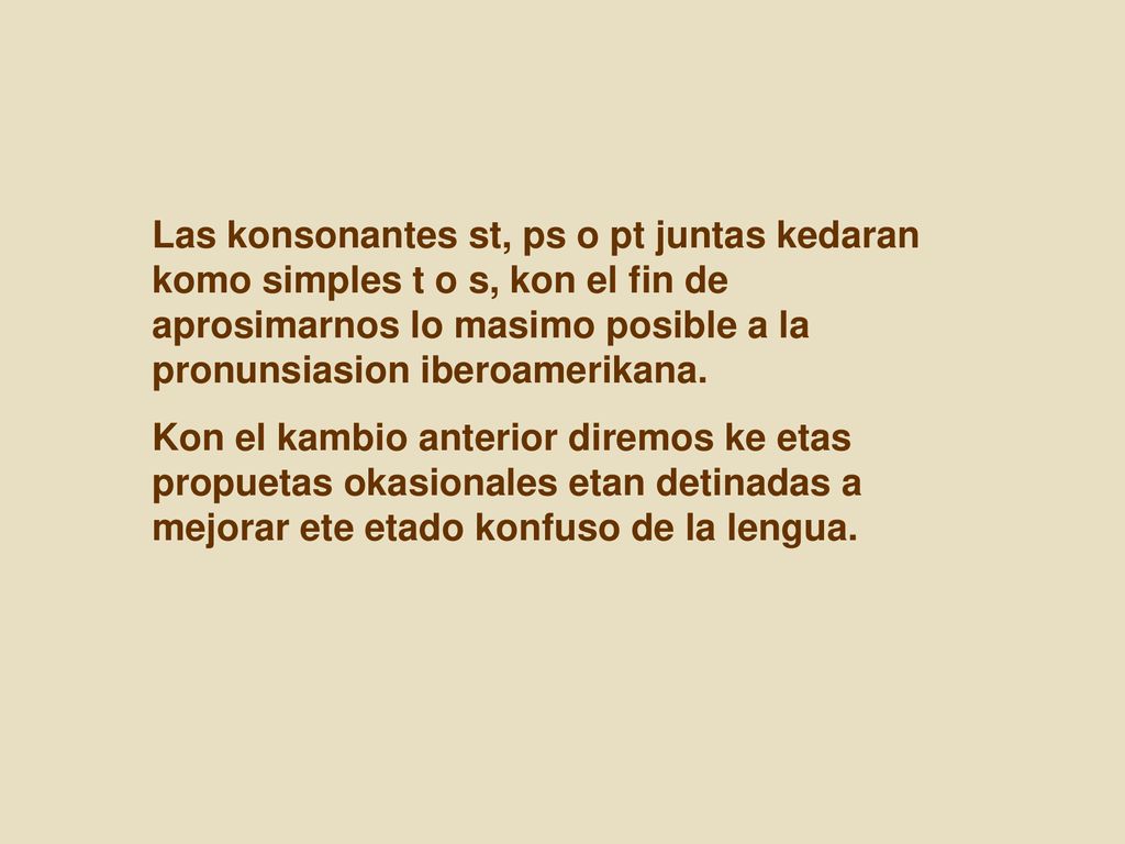 Las konsonantes st, ps o pt juntas kedaran komo simples t o s, kon el fin de aprosimarnos lo masimo posible a la pronunsiasion iberoamerikana.
