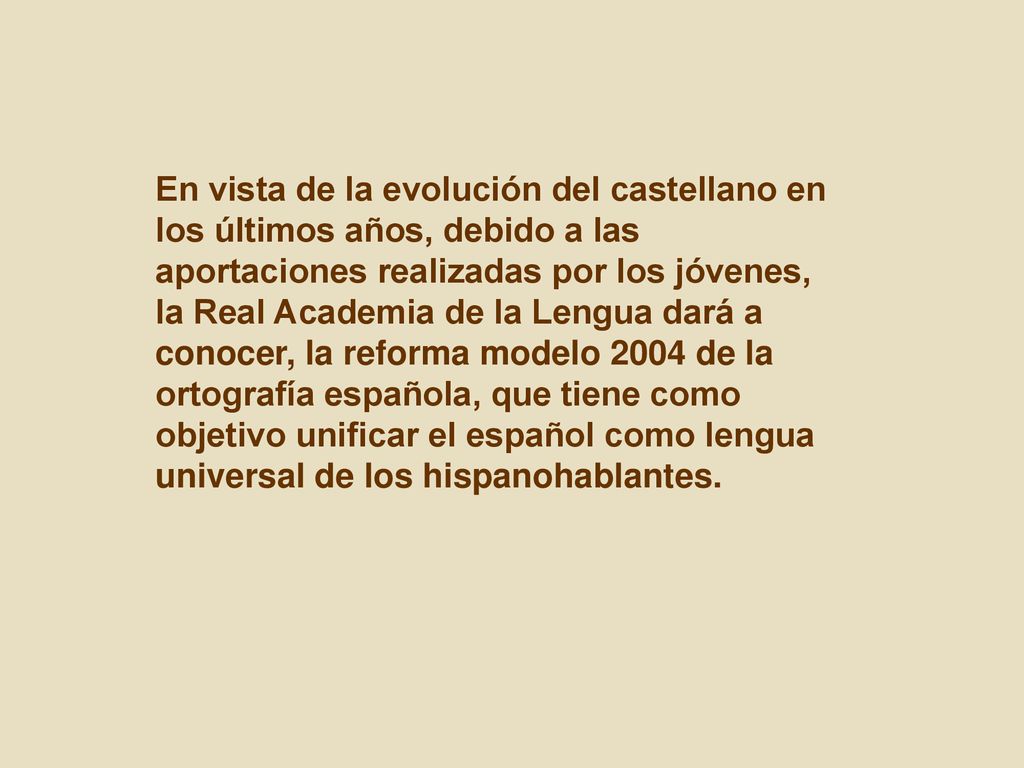 En vista de la evolución del castellano en los últimos años, debido a las aportaciones realizadas por los jóvenes, la Real Academia de la Lengua dará a conocer, la reforma modelo 2004 de la ortografía española, que tiene como objetivo unificar el español como lengua universal de los hispanohablantes.