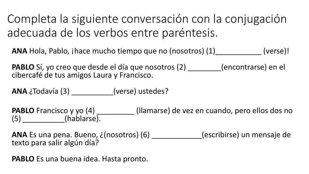 Completa la siguiente conversación con la conjugación adecuada de los verbos entre paréntesis.