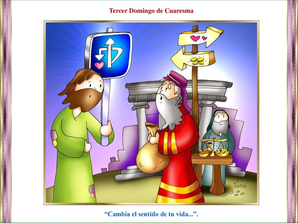 Tercer Domingo de Cuaresma Cambia el sentido de tu vida... .