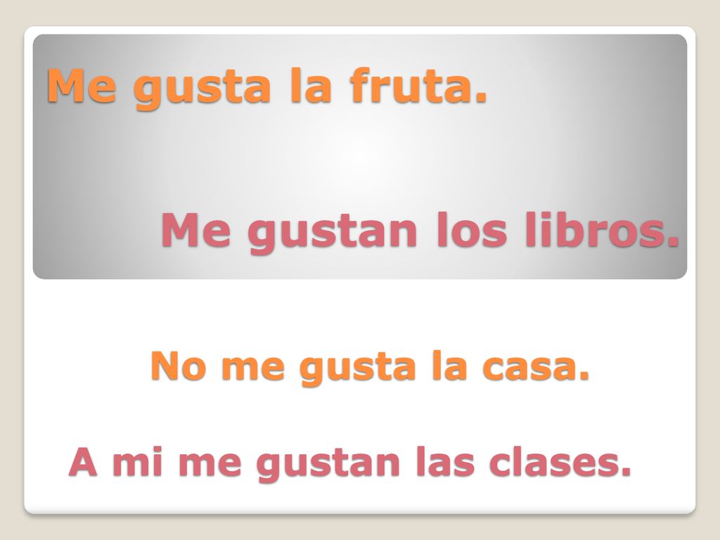 Me gusta la fruta. Me gustan los libros. No me gusta la casa.
