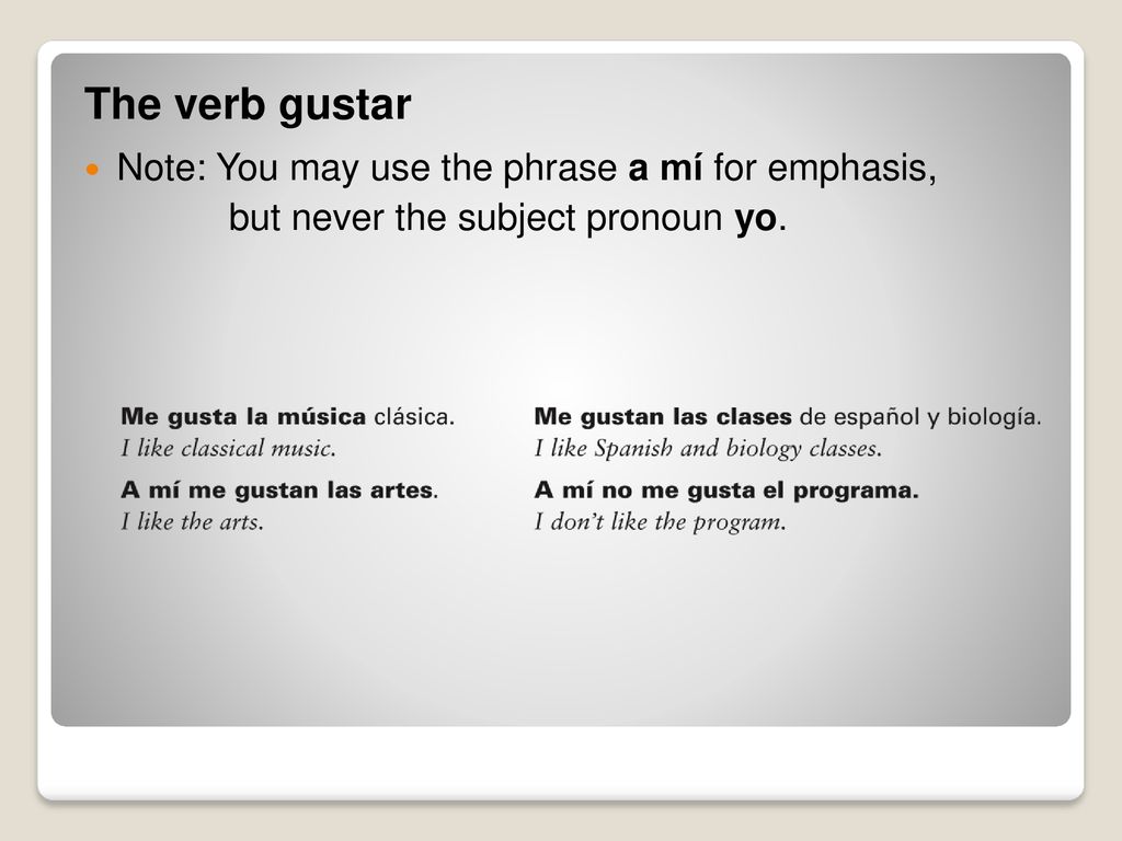 The verb gustar Note: You may use the phrase a mí for emphasis,
