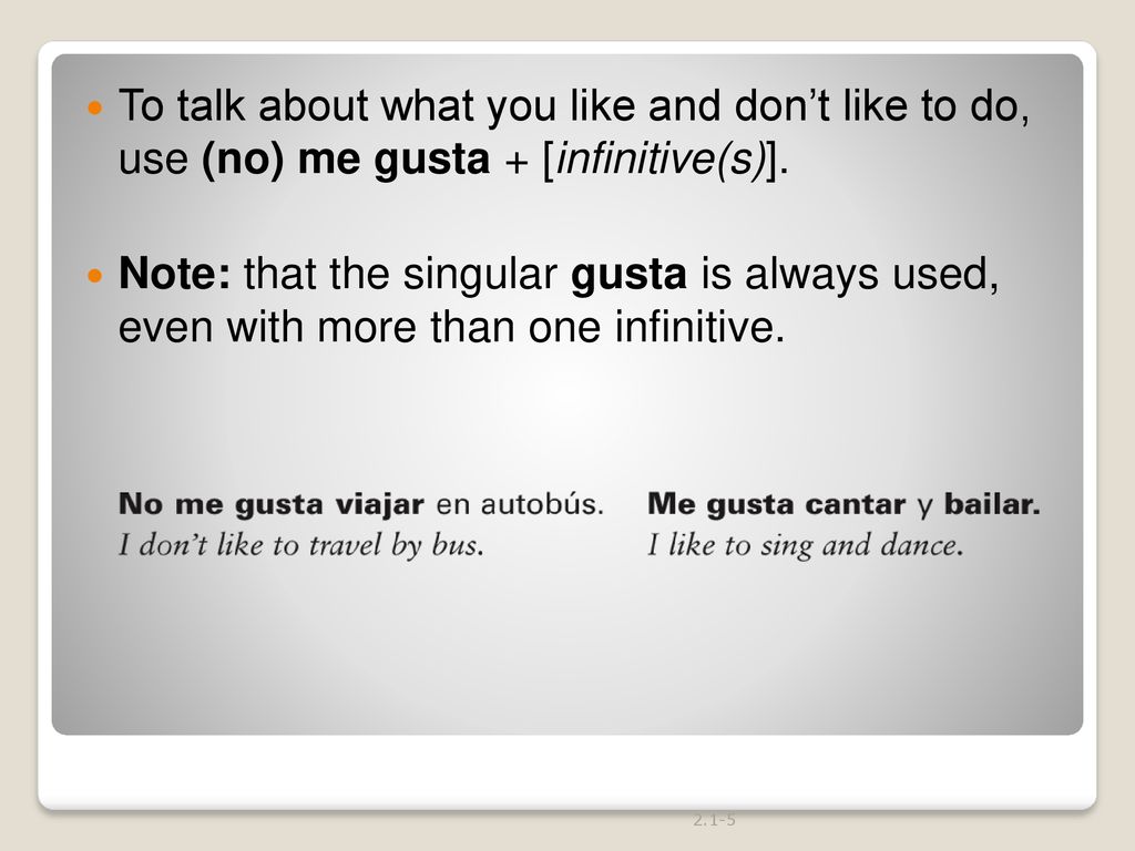 To talk about what you like and don’t like to do, use (no) me gusta + [infinitive(s)].