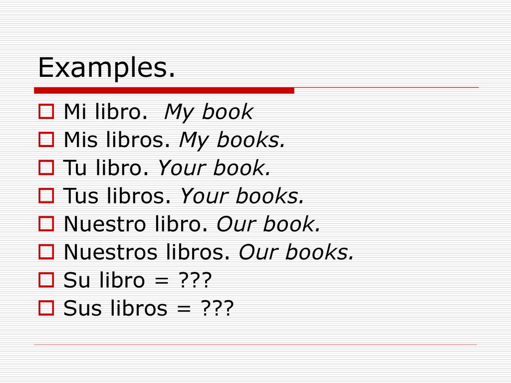 Examples. Mi libro. My book Mis libros. My books. Tu libro. Your book.