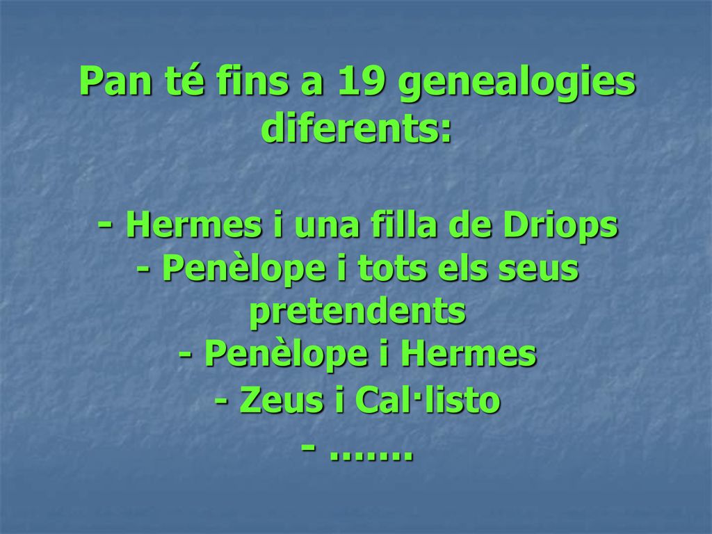 Pan té fins a 19 genealogies diferents: - Hermes i una filla de Driops - Penèlope i tots els seus pretendents - Penèlope i Hermes - Zeus i Cal·listo