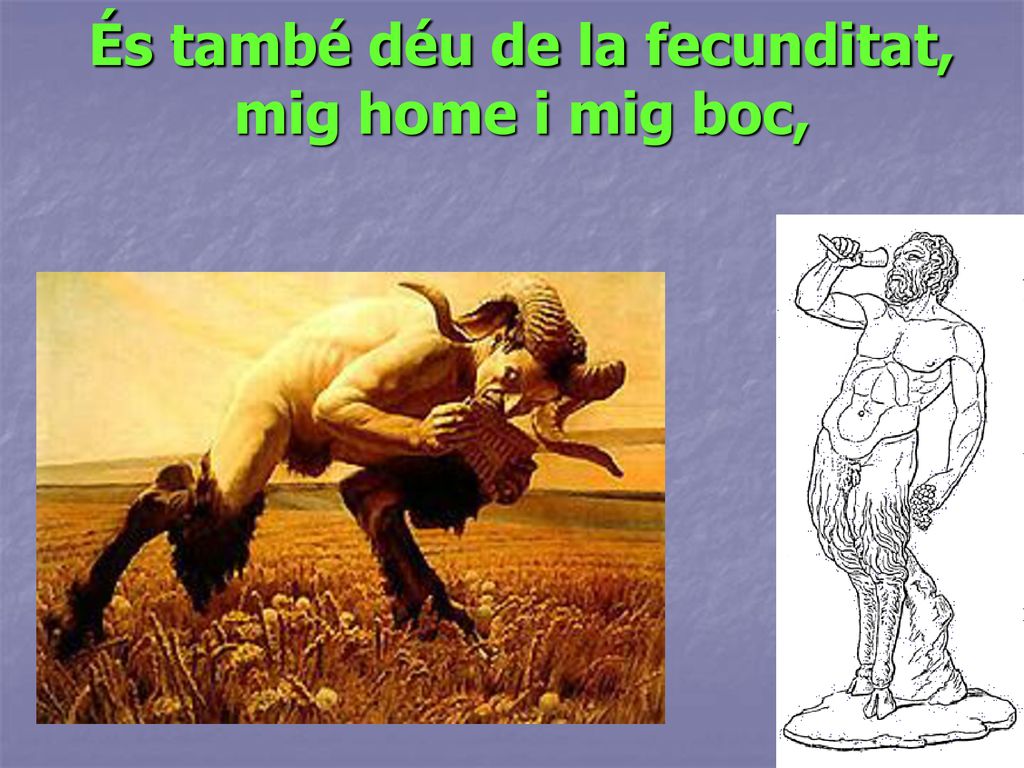 És també déu de la fecunditat, mig home i mig boc,
