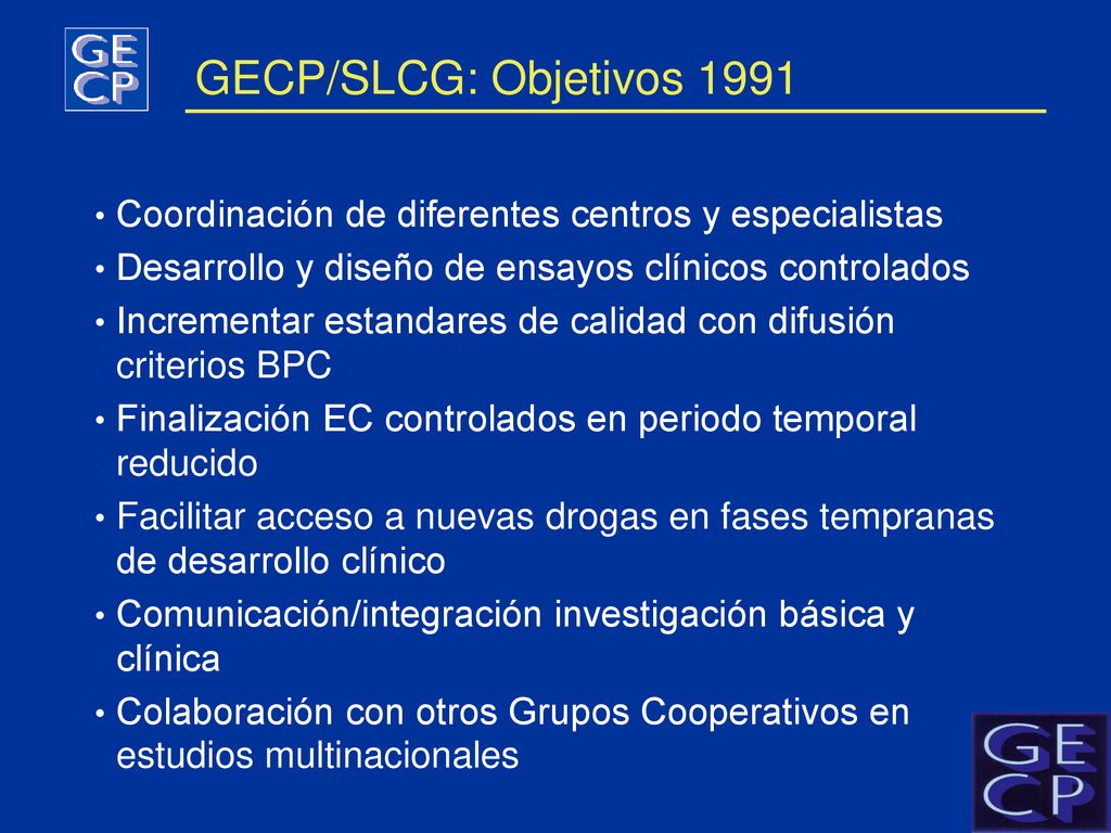 GECP/SLCG: Objetivos 1991 Coordinación de diferentes centros y especialistas. Desarrollo y diseño de ensayos clínicos controlados.