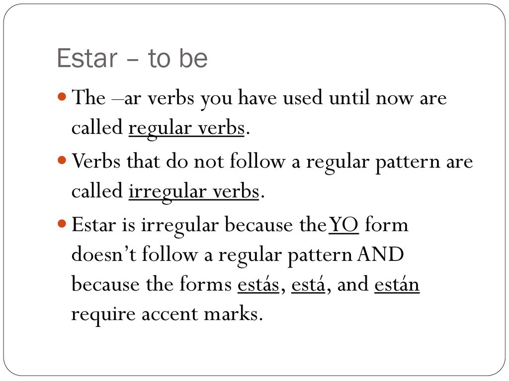 Estar – to be The –ar verbs you have used until now are called regular verbs.