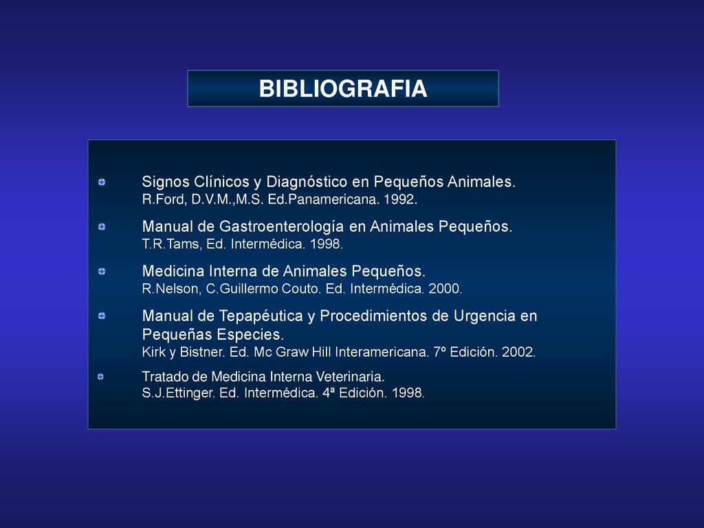 BIBLIOGRAFIA Signos Clínicos y Diagnóstico en Pequeños Animales. R.Ford, D.V.M.,M.S. Ed.Panamericana