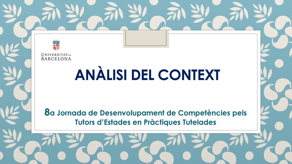 Anàlisi del context 8a Jornada de Desenvolupament de Competències pels Tutors d’Estades en Pràctiques Tutelades.