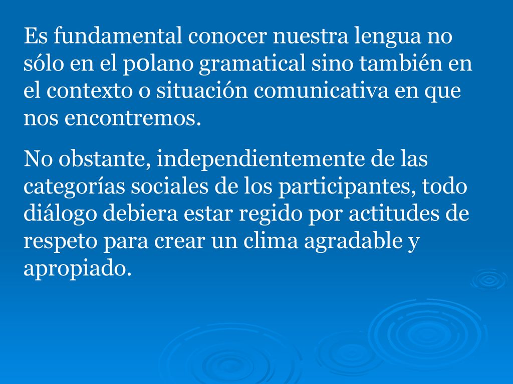 Es fundamental conocer nuestra lengua no sólo en el p0lano gramatical sino también en el contexto o situación comunicativa en que nos encontremos.