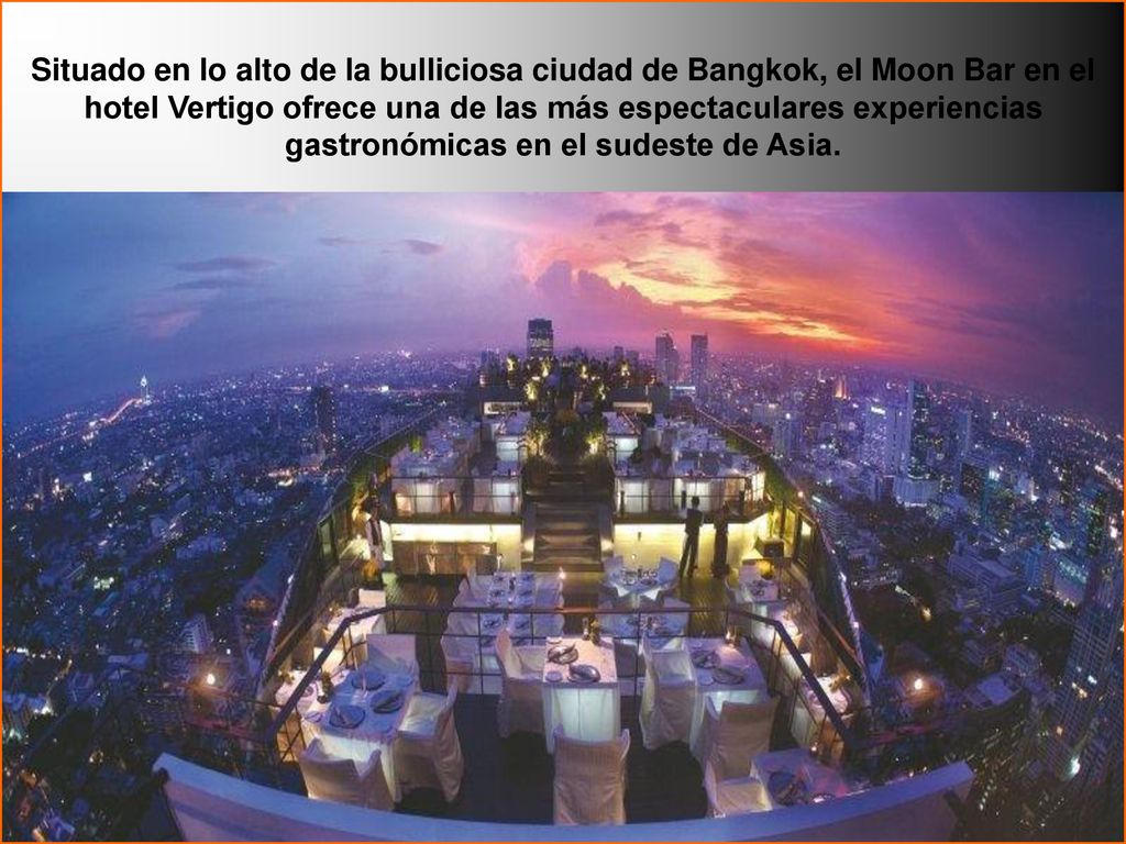 Situado en lo alto de la bulliciosa ciudad de Bangkok, el Moon Bar en el hotel Vertigo ofrece una de las más espectaculares experiencias gastronómicas en el sudeste de Asia.