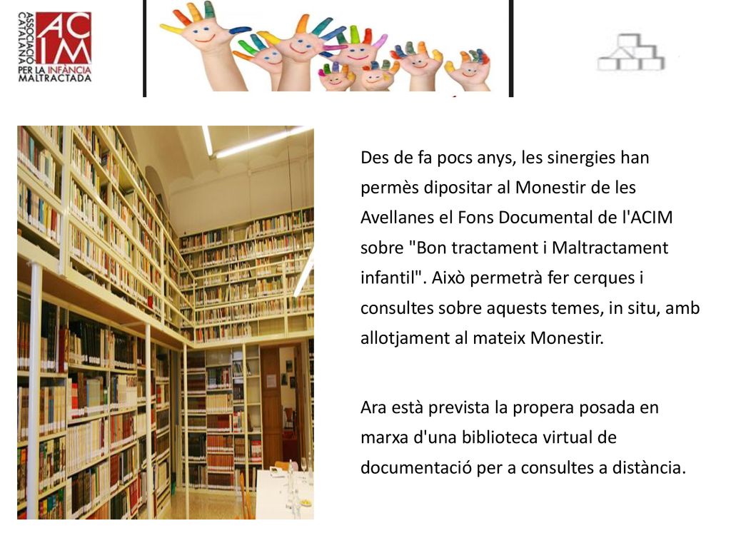 Des de fa pocs anys, les sinergies han permès dipositar al Monestir de les Avellanes el Fons Documental de l ACIM sobre Bon tractament i Maltractament infantil .