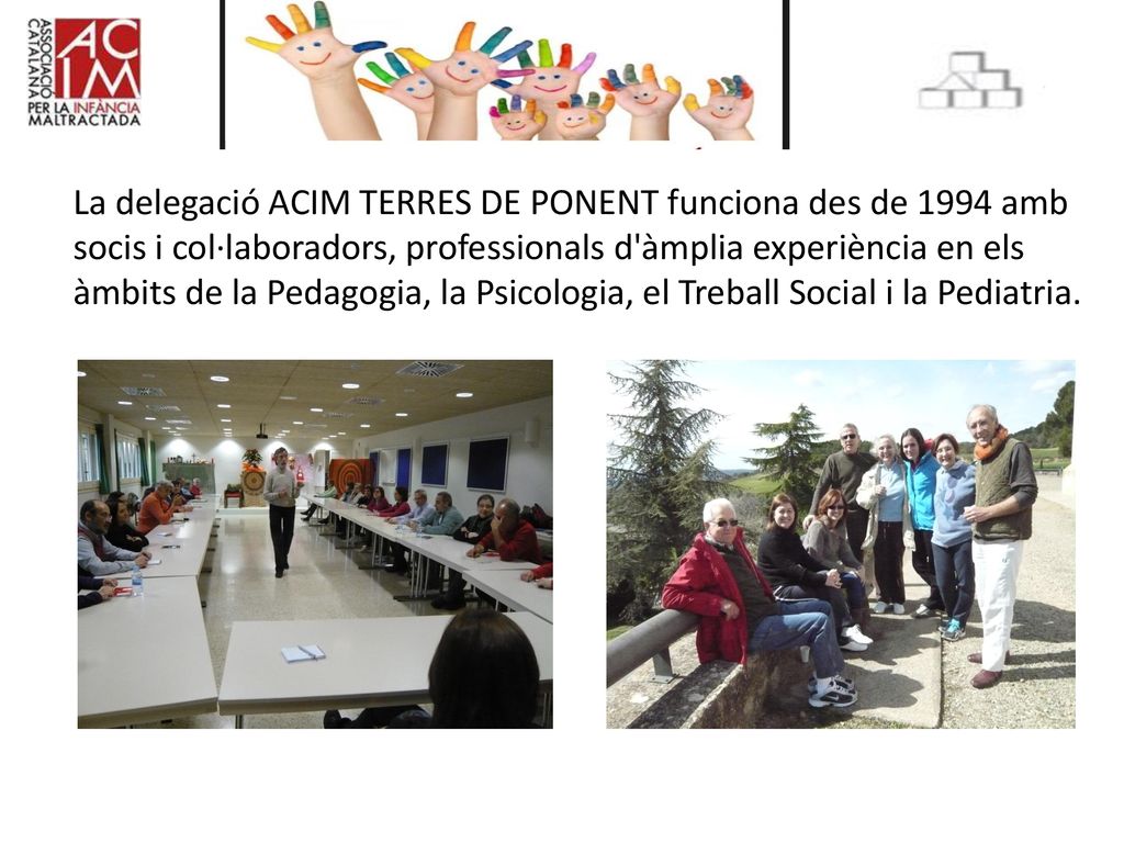 La delegació ACIM TERRES DE PONENT funciona des de 1994 amb socis i col·laboradors, professionals d àmplia experiència en els àmbits de la Pedagogia, la Psicologia, el Treball Social i la Pediatria.