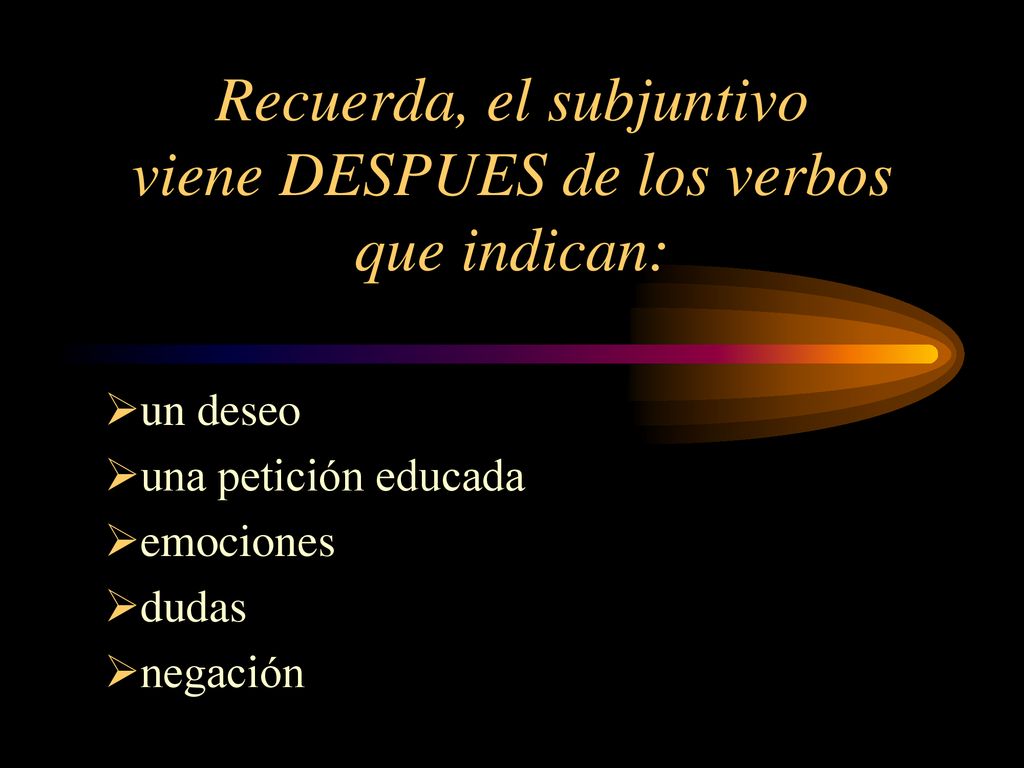 Recuerda, el subjuntivo viene DESPUES de los verbos que indican: