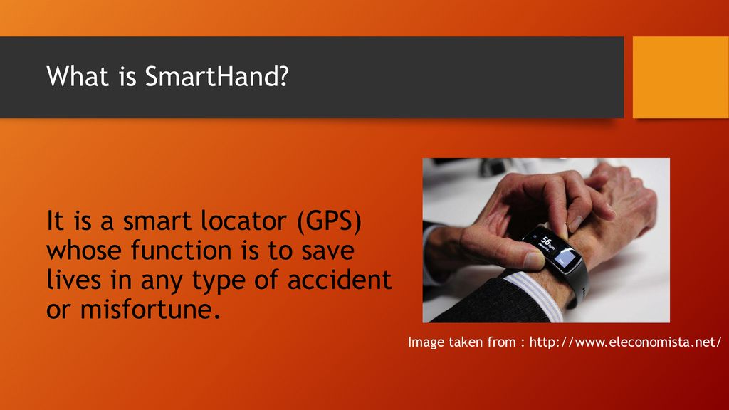 What is SmartHand It is a smart locator (GPS) whose function is to save lives in any type of accident or misfortune.