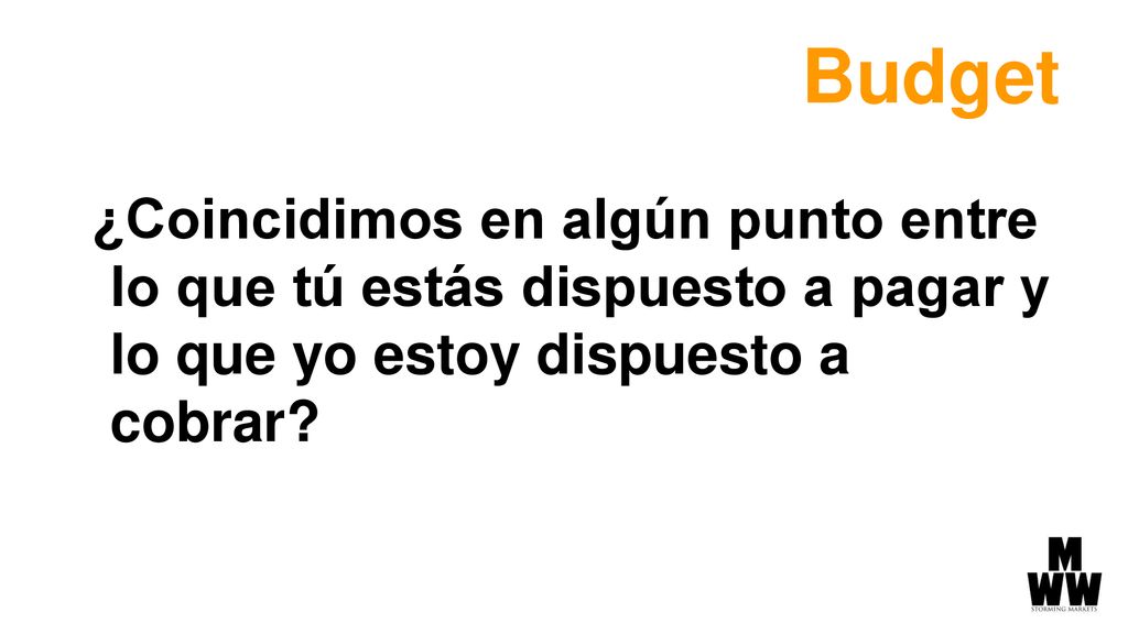 Budget ¿Coincidimos en algún punto entre lo que tú estás dispuesto a pagar y lo que yo estoy dispuesto a cobrar