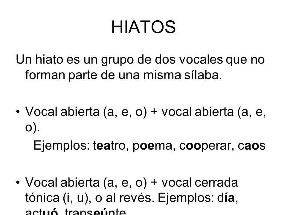 HIATOS Un hiato es un grupo de dos vocales que no forman parte de una misma sílaba. Vocal abierta (a, e, o) + vocal abierta (a, e, o).