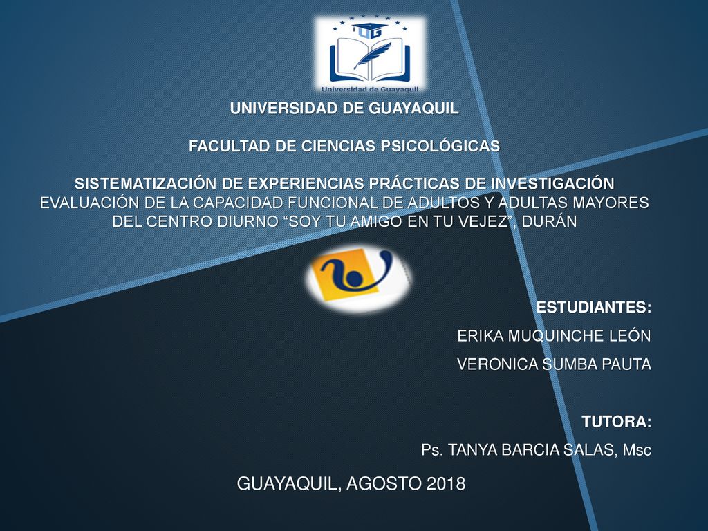 UNIVERSIDAD DE GUAYAQUIL FACULTAD DE CIENCIAS PSICOLÓGICAS SISTEMATIZACIÓN DE EXPERIENCIAS PRÁCTICAS DE INVESTIGACIÓN EVALUACIÓN DE LA CAPACIDAD FUNCIONAL DE ADULTOS Y ADULTAS MAYORES DEL CENTRO DIURNO SOY TU AMIGO EN TU VEJEZ , DURÁN