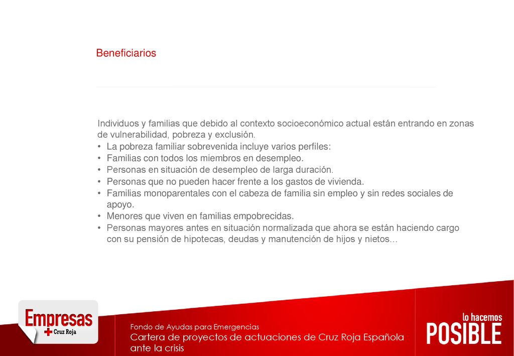 Beneficiarios Individuos y familias que debido al contexto socioeconómico actual están entrando en zonas de vulnerabilidad, pobreza y exclusión.