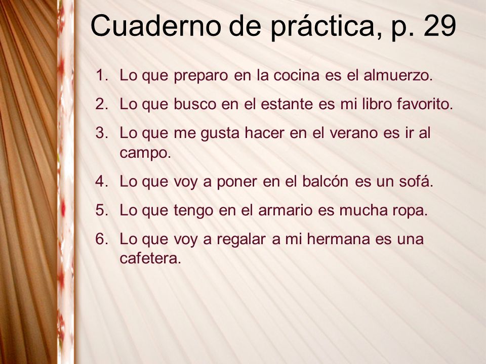 Cuaderno de práctica, p. 29 Lo que preparo en la cocina es el almuerzo. Lo que busco en el estante es mi libro favorito.
