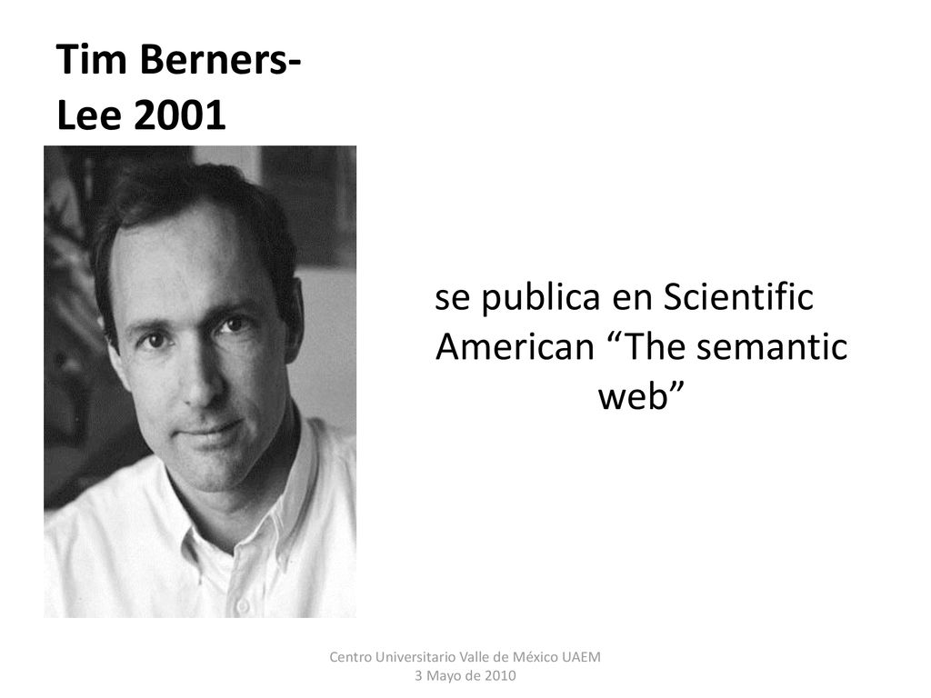 Tim Berners-Lee 2001 se publica en Scientific American The semantic web Centro Universitario Valle de México UAEM 3 Mayo de