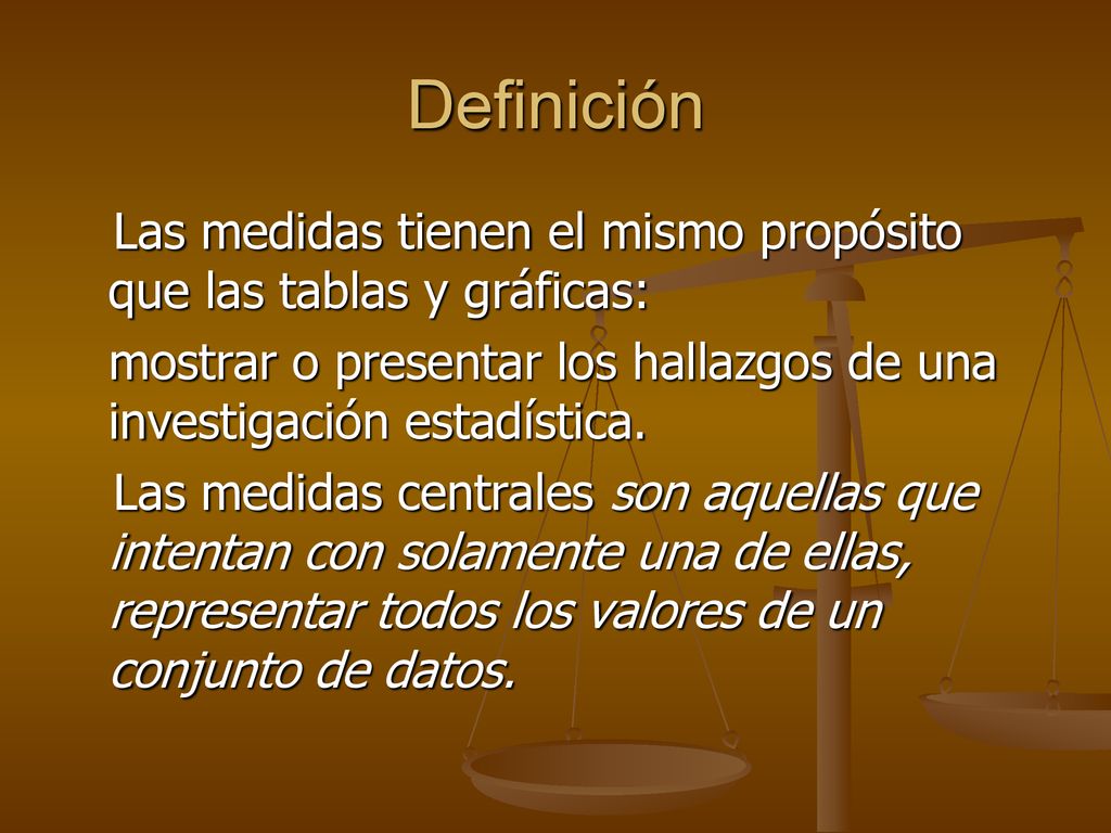 Definición Las medidas tienen el mismo propósito que las tablas y gráficas: mostrar o presentar los hallazgos de una investigación estadística.
