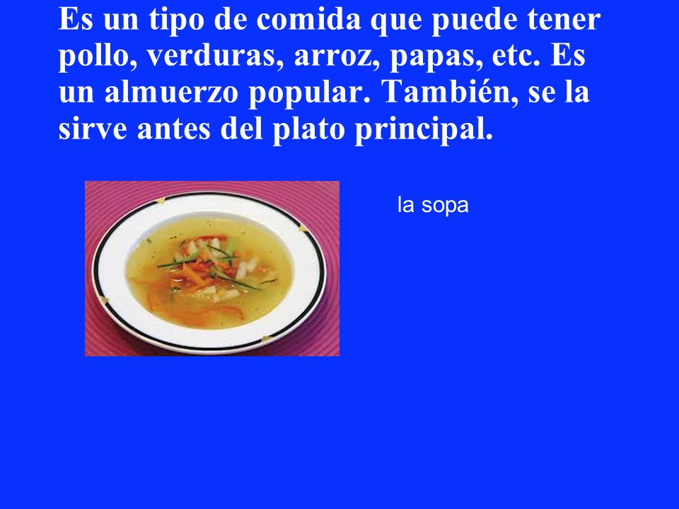 Es un tipo de comida que puede tener pollo, verduras, arroz, papas, etc. Es un almuerzo popular. También, se la sirve antes del plato principal.