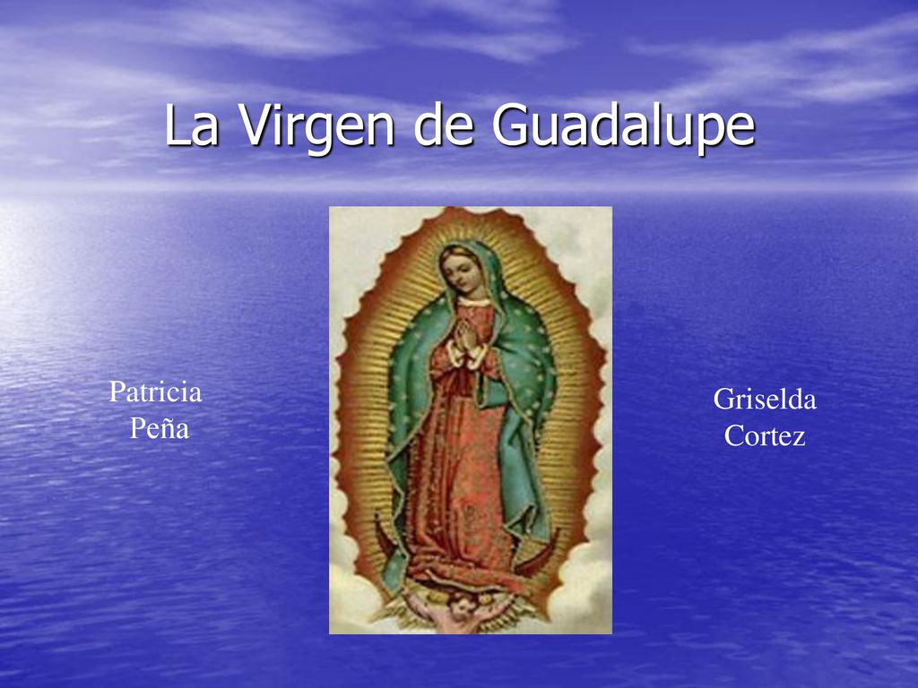 La Virgen de Guadalupe Patricia Peña Griselda Cortez