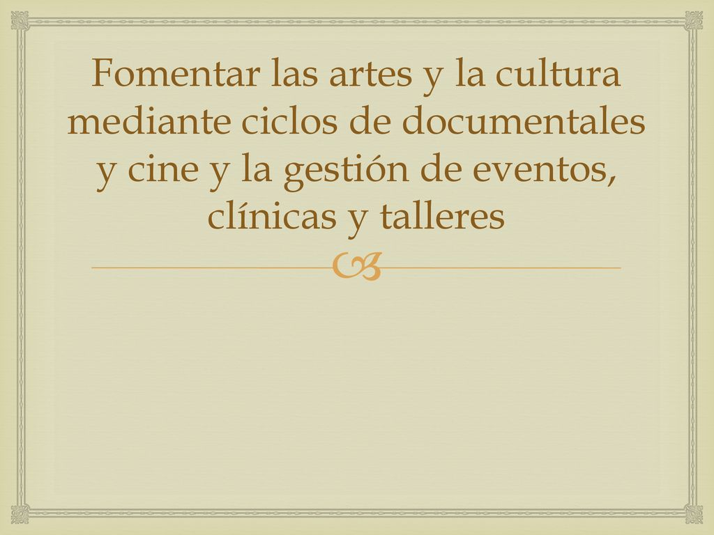 Fomentar las artes y la cultura mediante ciclos de documentales y cine y la gestión de eventos, clínicas y talleres