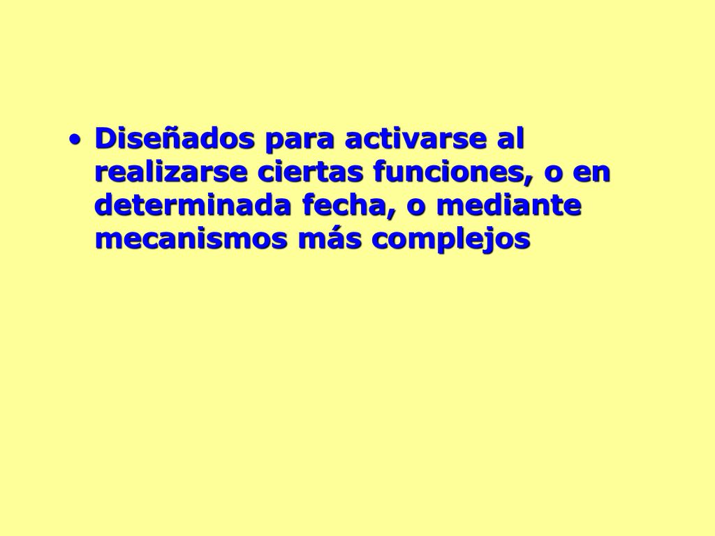 Diseñados para activarse al realizarse ciertas funciones, o en determinada fecha, o mediante mecanismos más complejos