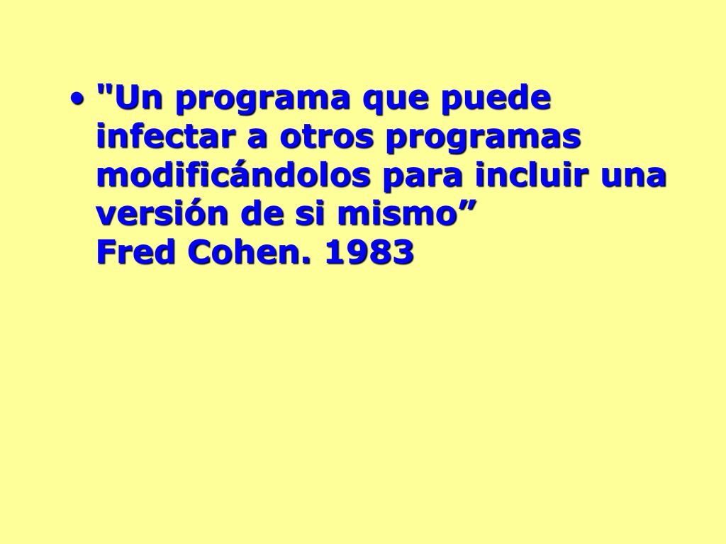 Un programa que puede infectar a otros programas modificándolos para incluir una versión de si mismo Fred Cohen.