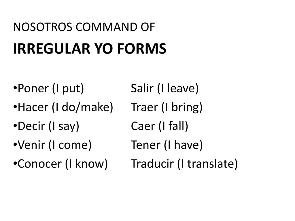 IRREGULAR YO FORMS NOSOTROS COMMAND OF Poner (I put) Salir (I leave)