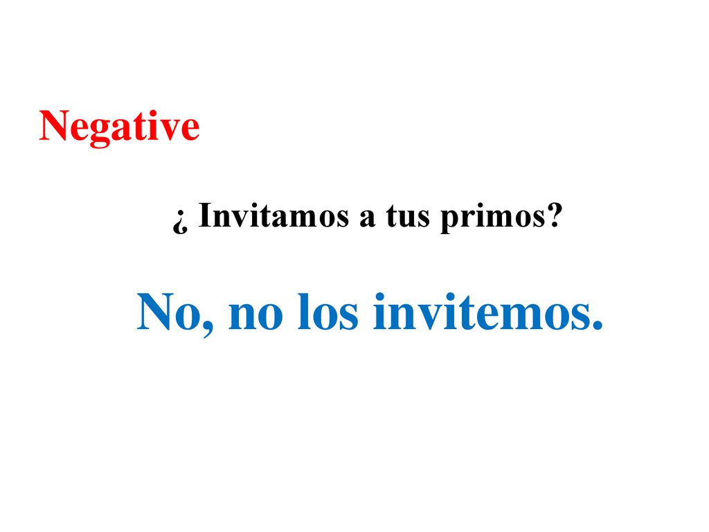Negative ¿ Invitamos a tus primos No, no los invitemos.