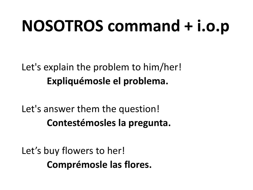 NOSOTROS command + i.o.p Let s explain the problem to him/her!