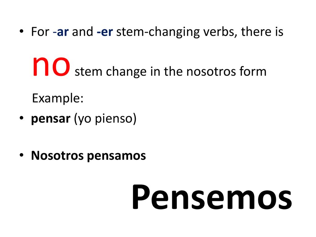 For -ar and -er stem-changing verbs, there is no stem change in the nosotros form