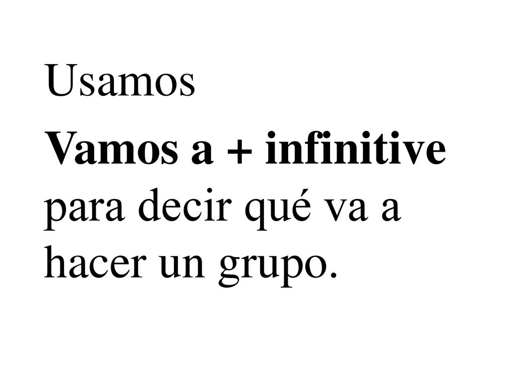 Usamos Vamos a + infinitive para decir qué va a hacer un grupo.