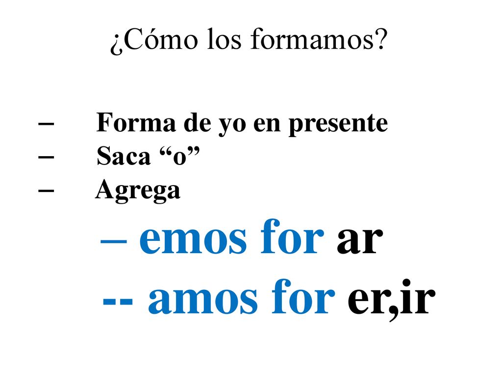 -- amos for er,ir ¿Cómo los formamos Forma de yo en presente Saca o